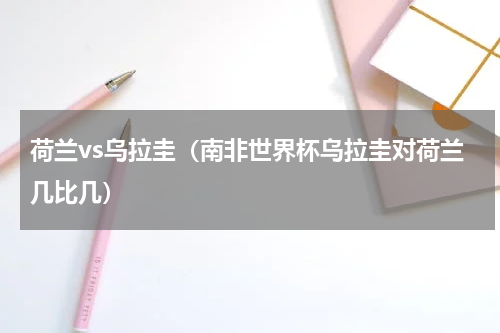 荷兰vs乌拉圭（南非世界杯乌拉圭对荷兰几比几）
