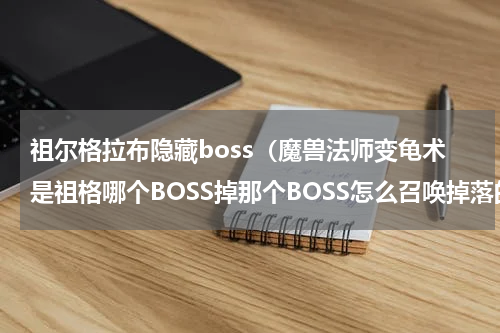 祖尔格拉布隐藏boss（魔兽法师变龟术是祖格哪个BOSS掉那个BOSS怎么召唤掉落的机率又是多大）