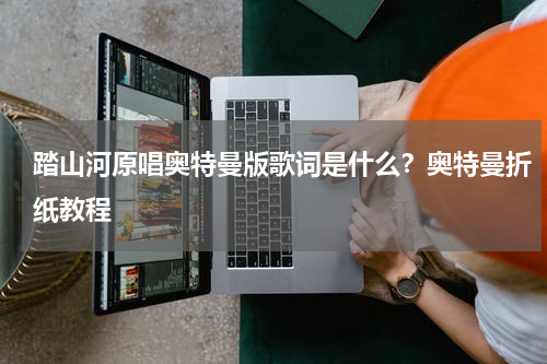 踏山河原唱奥特曼版歌词是什么？奥特曼折纸教程