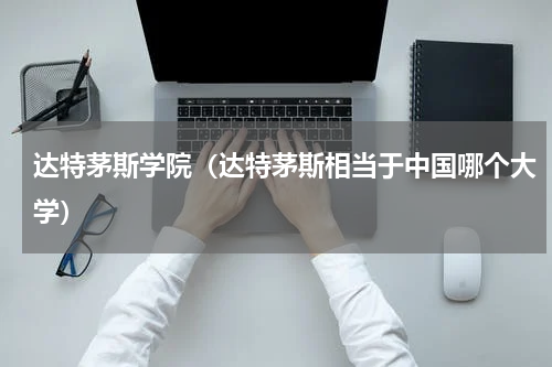 达特茅斯学院（达特茅斯相当于中国哪个大学）