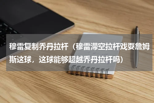 穆雷复制乔丹拉杆（穆雷滞空拉杆戏耍詹姆斯这球，这球能够超越乔丹拉杆吗）
