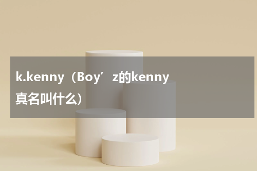 k.kenny（Boy’z的kenny真名叫什么）