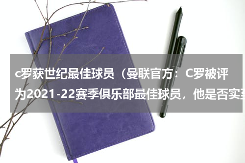 c罗获世纪最佳球员（曼联官方：C罗被评为2021-22赛季俱乐部最佳球员，他是否实至名归）