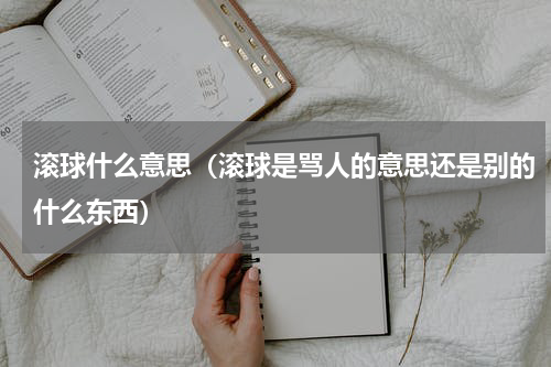 滚球什么意思（滚球是骂人的意思还是别的什么东西）