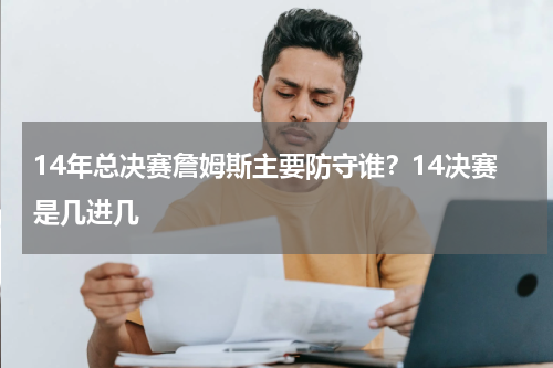 14年总决赛詹姆斯主要防守谁？14决赛是几进几