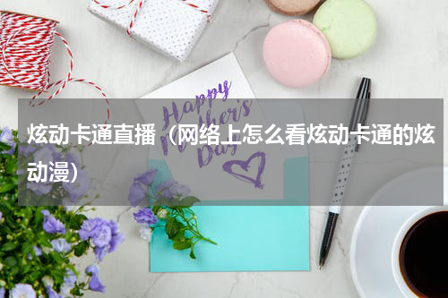 炫动卡通直播（网络上怎么看炫动卡通的炫动漫）