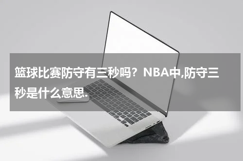 篮球比赛防守有三秒吗？NBA中,防守三秒是什么意思.