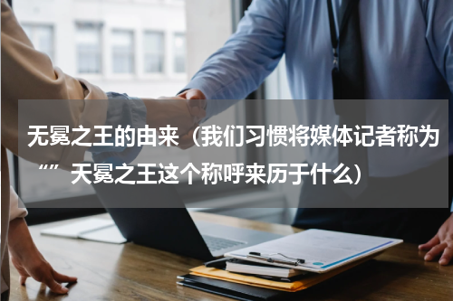 无冕之王的由来（我们习惯将媒体记者称为“”天冕之王这个称呼来历于什么）