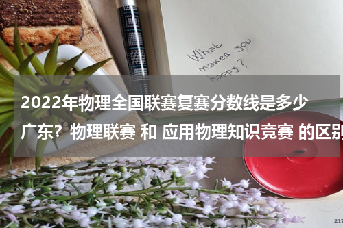 2022年物理全国联赛复赛分数线是多少广东？物理联赛 和 应用物理知识竞赛 的区别