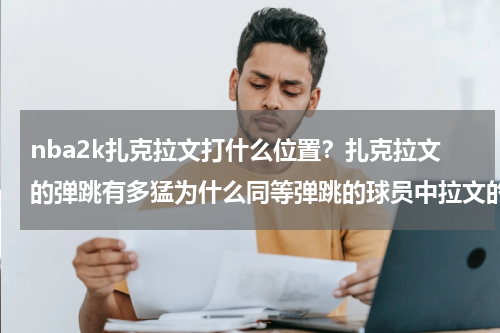 nba2k扎克拉文打什么位置？扎克拉文的弹跳有多猛为什么同等弹跳的球员中拉文的扣篮更飘逸