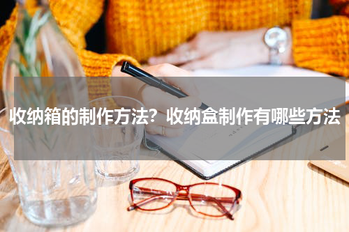 收纳箱的制作方法？收纳盒制作有哪些方法