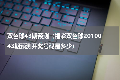 双色球43期预测（福彩双色球2010043期预测开奖号码是多少）