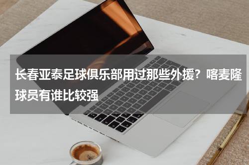 长春亚泰足球俱乐部用过那些外援？喀麦隆球员有谁比较强