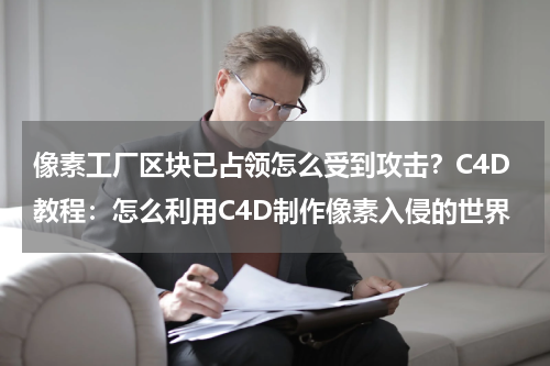 像素工厂区块已占领怎么受到攻击？C4D教程：怎么利用C4D制作像素入侵的世界