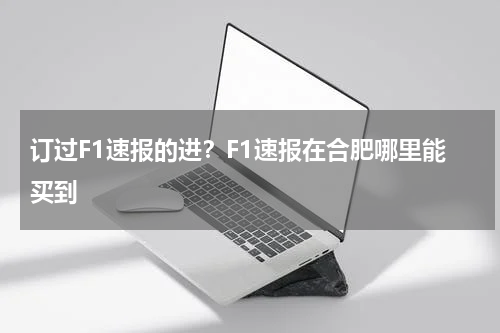 订过F1速报的进？F1速报在合肥哪里能买到
