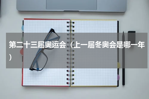 第二十三届奥运会（上一届冬奥会是哪一年）