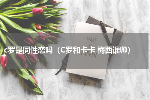 c罗是同性恋吗（C罗和卡卡 梅西谁帅）