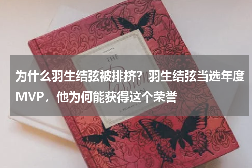 为什么羽生结弦被排挤？羽生结弦当选年度MVP，他为何能获得这个荣誉