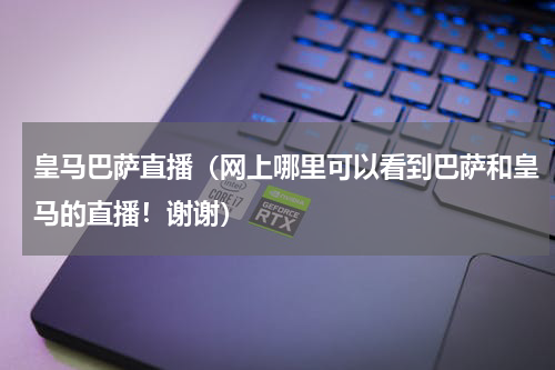 皇马巴萨直播（网上哪里可以看到巴萨和皇马的直播！谢谢）