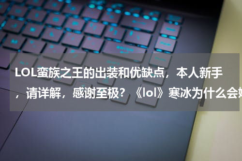 LOL蛮族之王的出装和优缺点，本人新手，请详解，感谢至极？《lol》寒冰为什么会嫁给蛮王