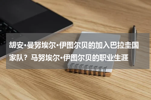 胡安·曼努埃尔·伊图尔贝的加入巴拉圭国家队？马努埃尔·伊图尔贝的职业生涯