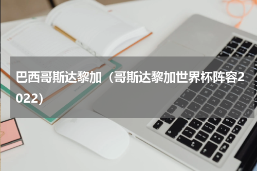 巴西哥斯达黎加（哥斯达黎加世界杯阵容2022）