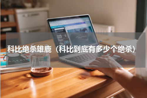 科比绝杀雄鹿（科比到底有多少个绝杀）
