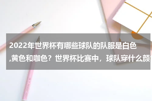 2022年世界杯有哪些球队的队服是白色,黄色和咖色？世界杯比赛中，球队穿什么颜色的队服有什么特别的规定