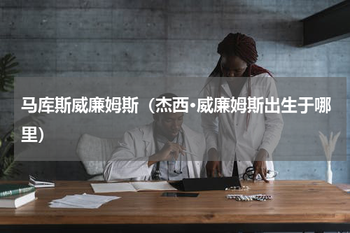马库斯威廉姆斯（杰西·威廉姆斯出生于哪里）