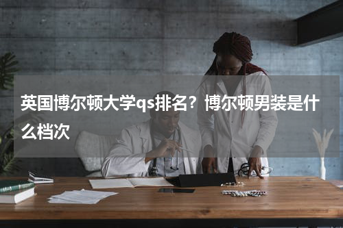 英国博尔顿大学qs排名？博尔顿男装是什么档次