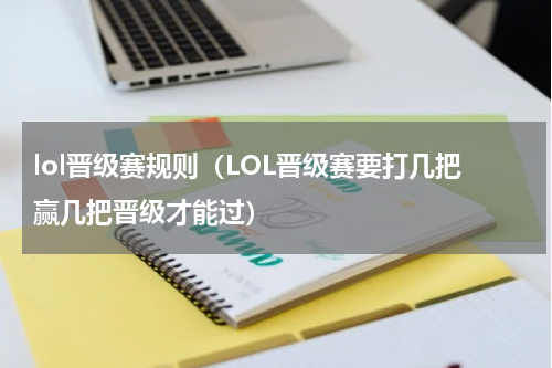 lol晋级赛规则（LOL晋级赛要打几把赢几把晋级才能过）