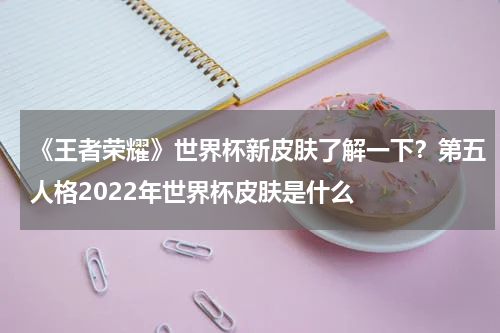 《王者荣耀》世界杯新皮肤了解一下？第五人格2022年世界杯皮肤是什么