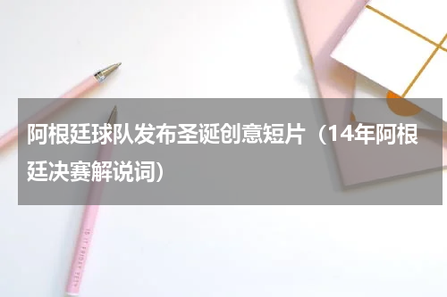 阿根廷球队发布圣诞创意短片（14年阿根廷决赛解说词）