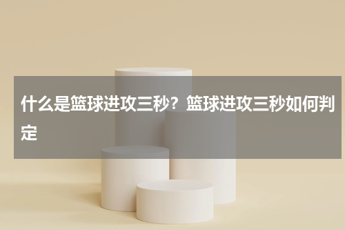 什么是篮球进攻三秒？篮球进攻三秒如何判定