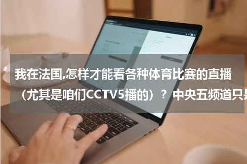 我在法国,怎样才能看各种体育比赛的直播（尤其是咱们CCTV5播的）？中央五频道只是直播体育的吗