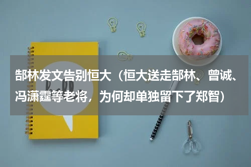 郜林发文告别恒大（恒大送走郜林、曾诚、冯潇霆等老将，为何却单独留下了郑智）