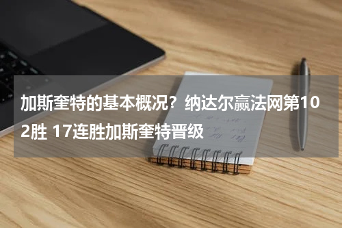 加斯奎特的基本概况？纳达尔赢法网第102胜 17连胜加斯奎特晋级