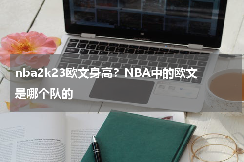 nba2k23欧文身高？NBA中的欧文是哪个队的