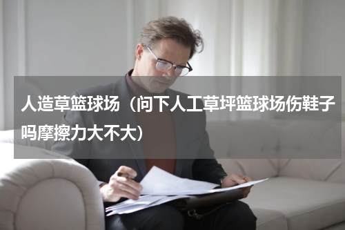 人造草篮球场（问下人工草坪篮球场伤鞋子吗摩擦力大不大）