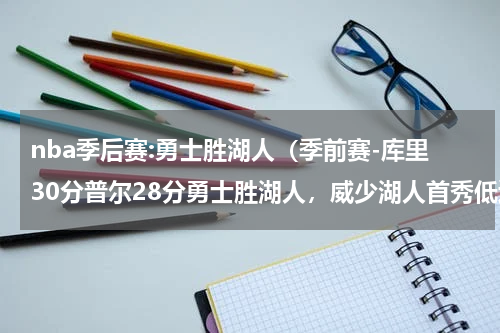 nba季后赛:勇士胜湖人（季前赛-库里30分普尔28分勇士胜湖人，威少湖人首秀低迷）