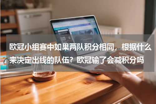 欧冠小组赛中如果两队积分相同，根据什么来决定出线的队伍？欧冠输了会减积分吗