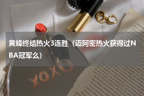 黄蜂终结热火3连胜（迈阿密热火获得过NBA冠军么）