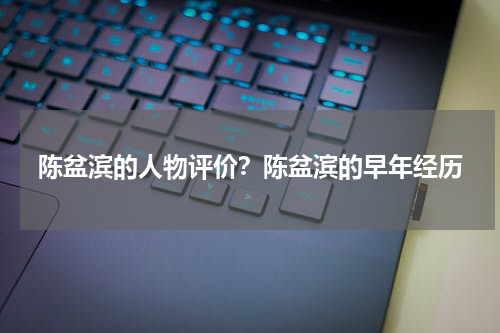 陈盆滨的人物评价？陈盆滨的早年经历