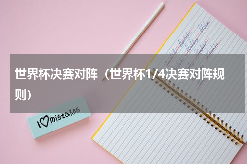 世界杯决赛对阵（世界杯1/4决赛对阵规则）
