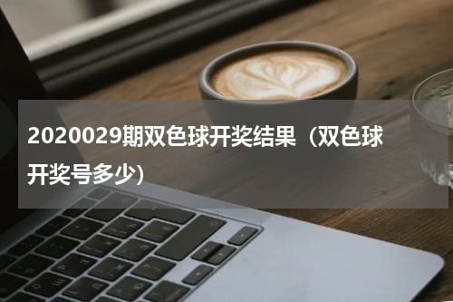 2020029期双色球开奖结果（双色球开奖号多少）