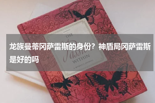 龙族曼蒂冈萨雷斯的身份？神盾局冈萨雷斯是好的吗