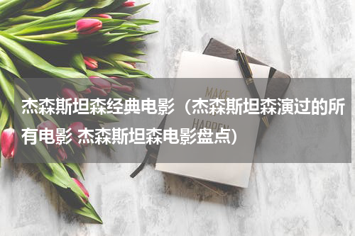 杰森斯坦森经典电影（杰森斯坦森演过的所有电影 杰森斯坦森电影盘点）