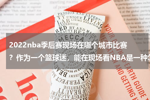 2022nba季后赛现场在哪个城市比赛？作为一个篮球迷，能在现场看NBA是一种怎样的体验