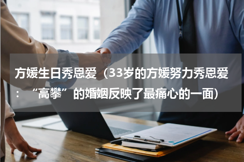 方媛生日秀恩爱（33岁的方媛努力秀恩爱：“高攀”的婚姻反映了最痛心的一面）
