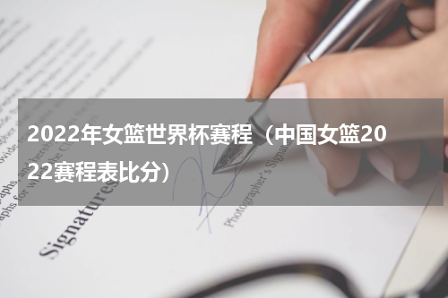 2022年女篮世界杯赛程（中国女篮2022赛程表比分）